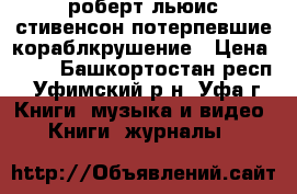 роберт льюис стивенсон потерпевшие кораблкрушение › Цена ­ 30 - Башкортостан респ., Уфимский р-н, Уфа г. Книги, музыка и видео » Книги, журналы   